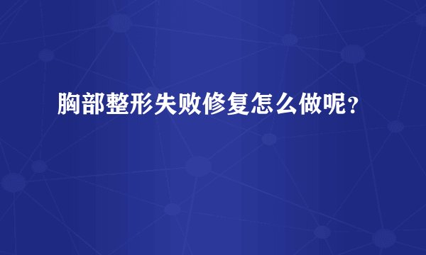胸部整形失败修复怎么做呢？