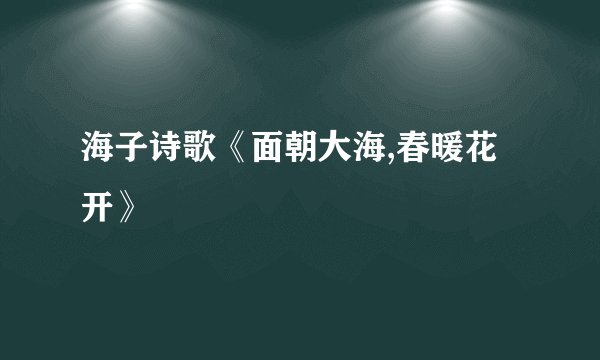 海子诗歌《面朝大海,春暖花开》