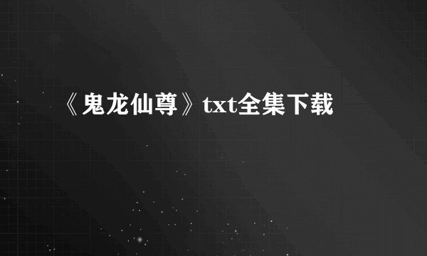 《鬼龙仙尊》txt全集下载