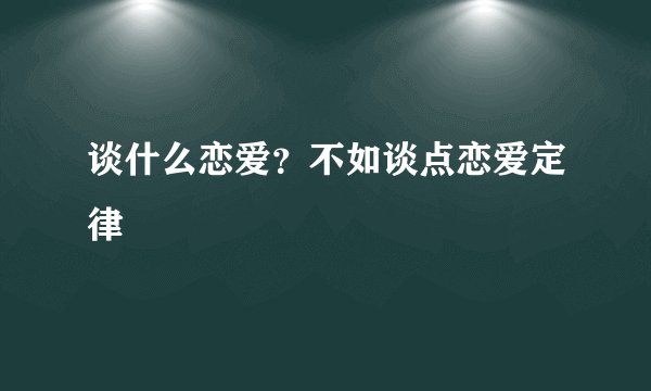 谈什么恋爱?不如谈点恋爱定律