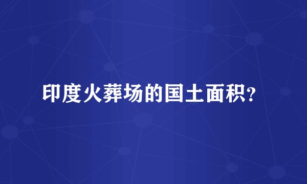 印度火葬场的国土面积？