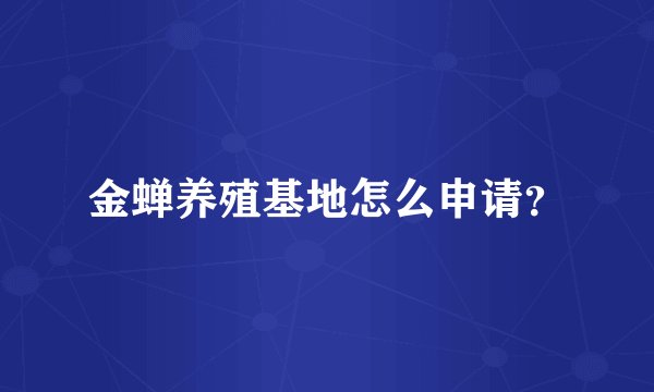 金蝉养殖基地怎么申请？