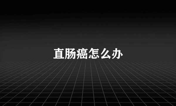 直肠癌怎么办