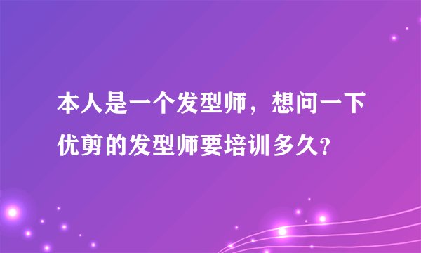 本人是一个发型师，想问一下优剪的发型师要培训多久？