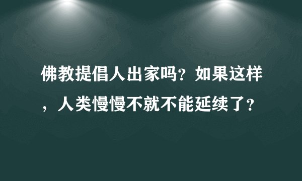 佛教提倡人出家吗?如果这样,人类慢慢不就不能延续了?