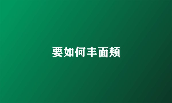 要如何丰面颊