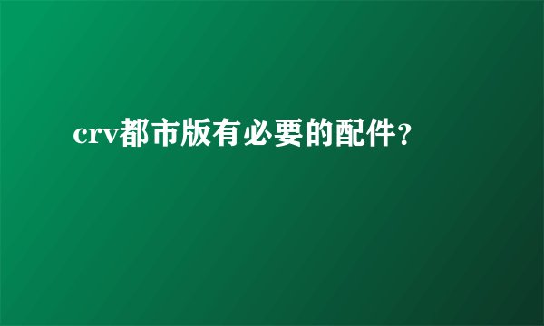 crv都市版有必要的配件？