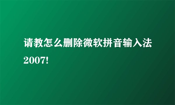 请教怎么删除微软拼音输入法2007!