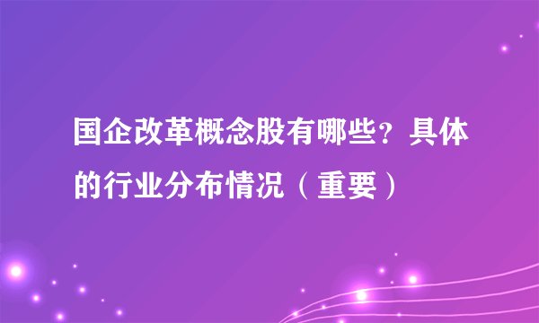 国企改革概念股有哪些？具体的行业分布情况（重要）