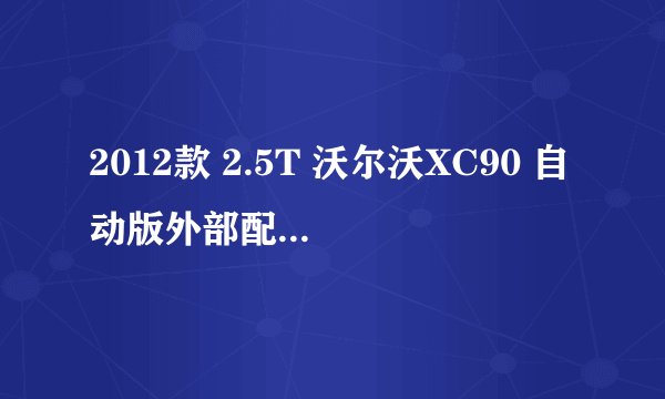 2012款 2.5T 沃尔沃XC90 自动版外部配置好不好 沃尔沃XC90购车手册