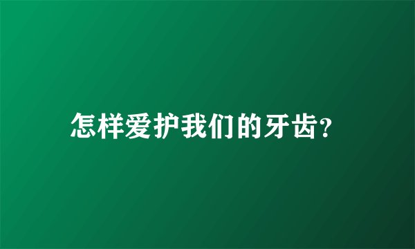 怎样爱护我们的牙齿？