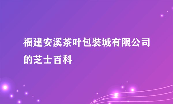 福建安溪茶叶包装城有限公司的芝士百科