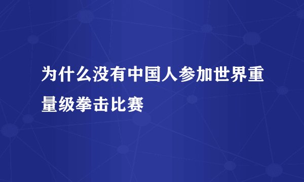 为什么没有中国人参加世界重量级拳击比赛