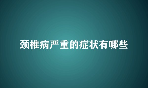 颈椎病严重的症状有哪些