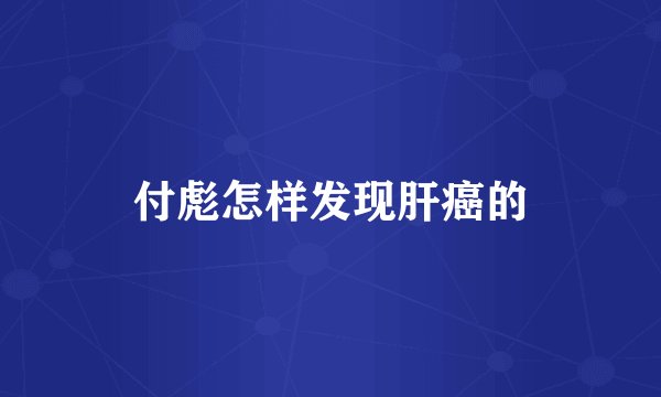 付彪怎样发现肝癌的