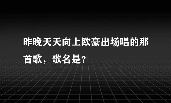 昨晚天天向上欧豪出场唱的那首歌，歌名是？