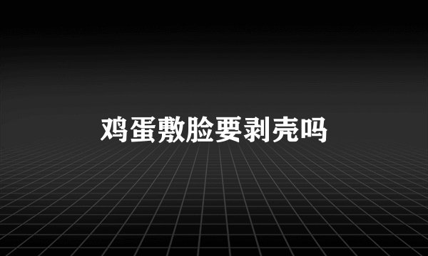 鸡蛋敷脸要剥壳吗
