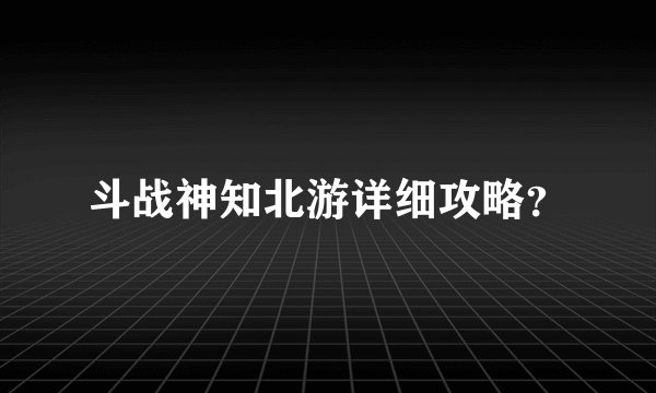 斗战神知北游详细攻略?