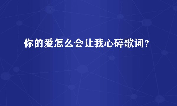 你的爱怎么会让我心碎歌词？