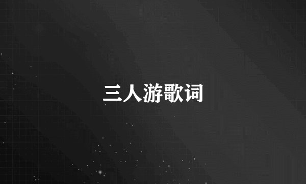 三人游歌词