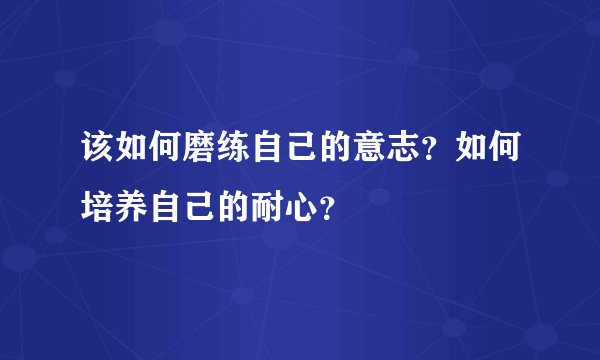 该如何磨练自己的意志?如何培养自己的耐心?