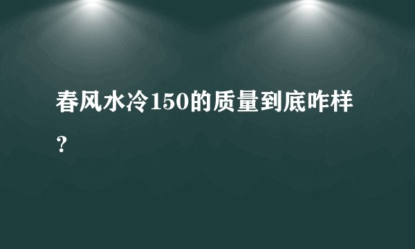 春风水冷150的质量到底咋样？