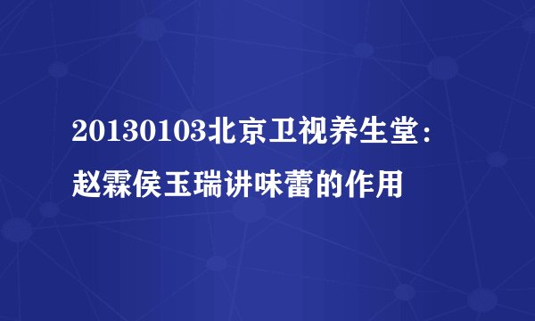 20130103北京卫视养生堂：赵霖侯玉瑞讲味蕾的作用