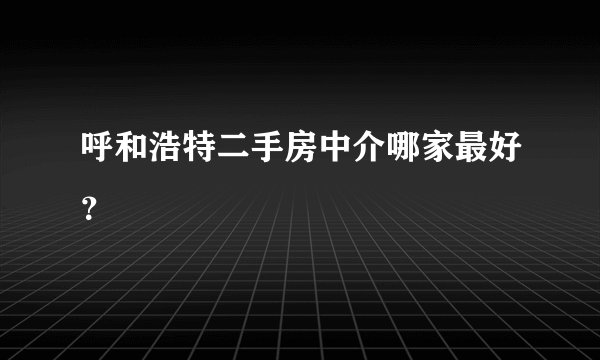 呼和浩特二手房中介哪家最好？
