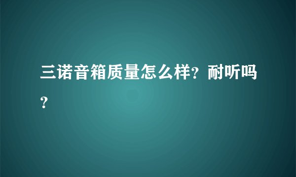 三诺音箱质量怎么样?耐听吗?