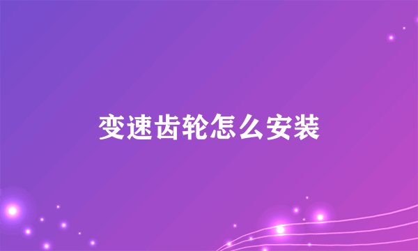 变速齿轮怎么安装