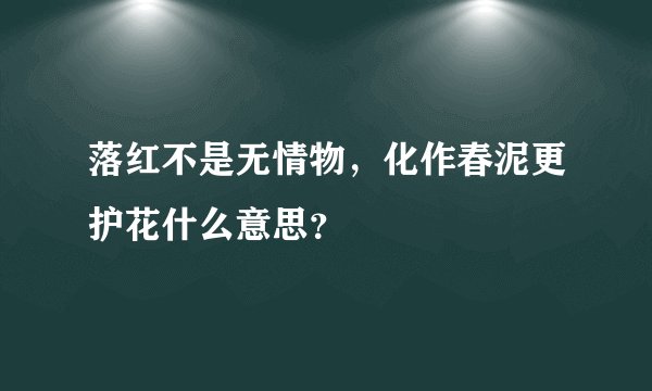 落红不是无情物,化作春泥更护花什么意思?