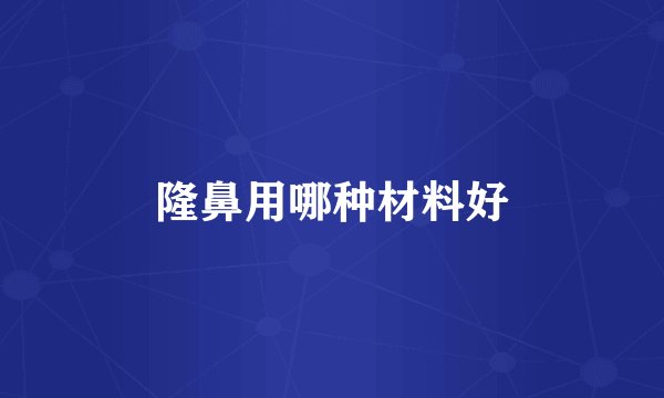 隆鼻用哪种材料好