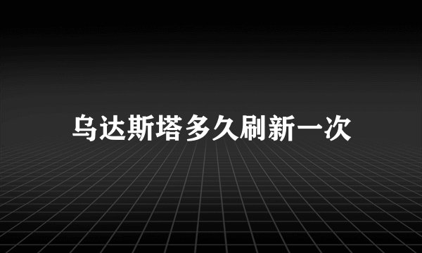 乌达斯塔多久刷新一次