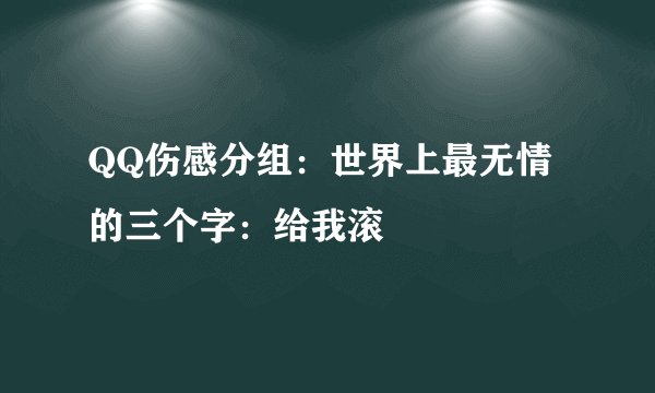 QQ伤感分组:世界上最无情的三个字:给我滚