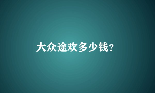 大众途欢多少钱?