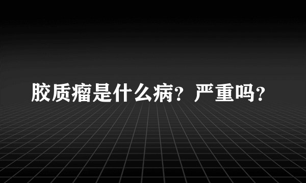 胶质瘤是什么病？严重吗？
