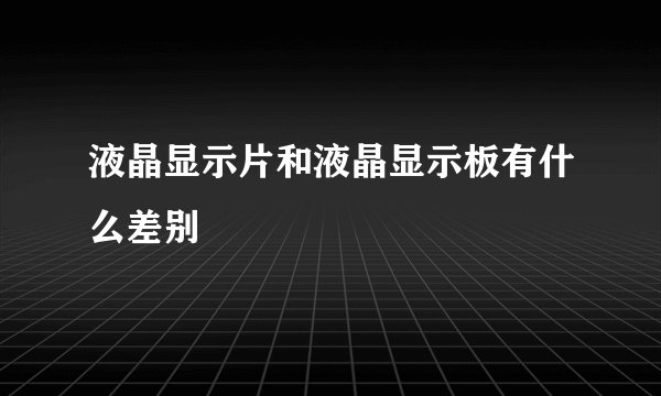 液晶显示片和液晶显示板有什么差别