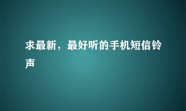 求最新，最好听的手机短信铃声