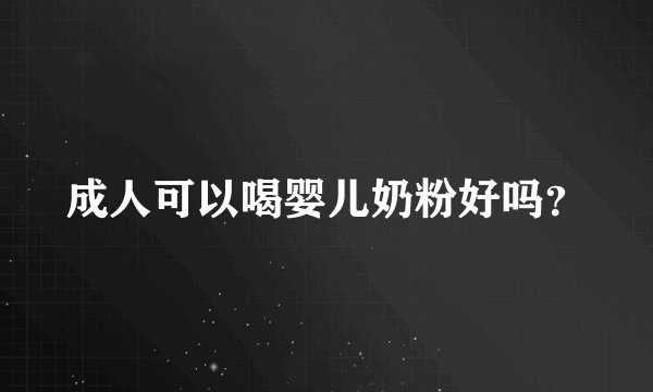 成人可以喝婴儿奶粉好吗？