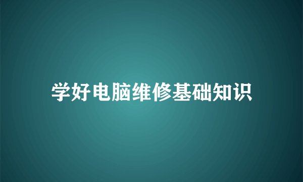 学好电脑维修基础知识