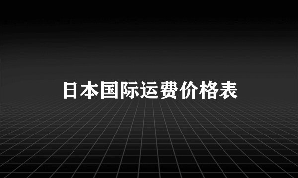 日本国际运费价格表