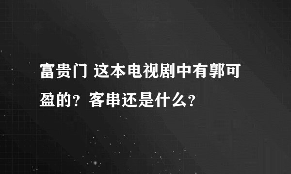 富贵门 这本电视剧中有郭可盈的？客串还是什么？