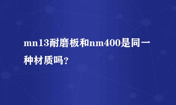mn13耐磨板和nm400是同一种材质吗？