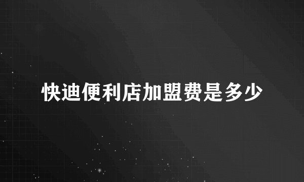 快迪便利店加盟费是多少
