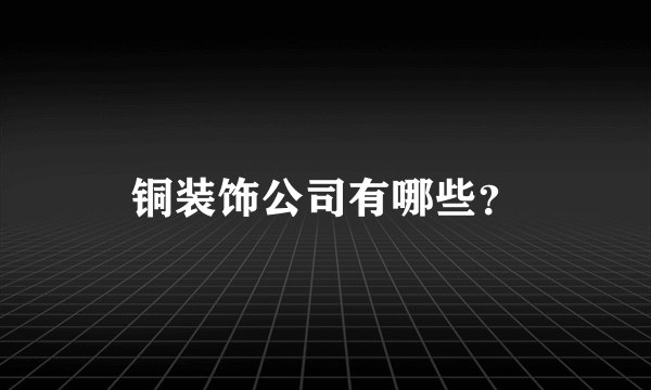 铜装饰公司有哪些?
