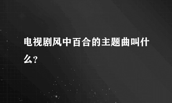 电视剧风中百合的主题曲叫什么？