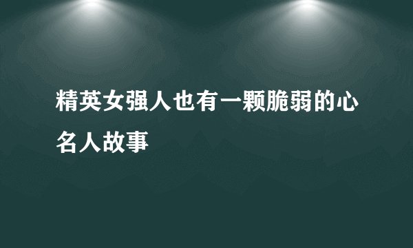 精英女强人也有一颗脆弱的心名人故事