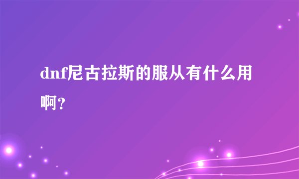 dnf尼古拉斯的服从有什么用啊？