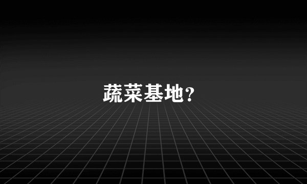 蔬菜基地？