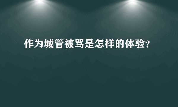作为城管被骂是怎样的体验？